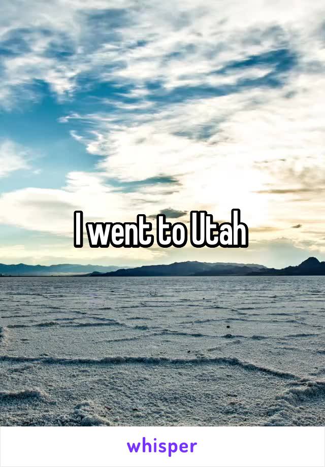 I went to Utah 