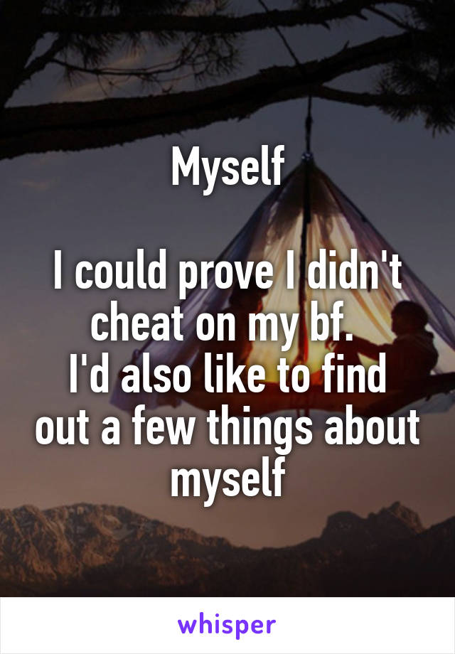 Myself

I could prove I didn't cheat on my bf. 
I'd also like to find out a few things about myself