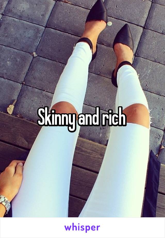 Skinny and rich 