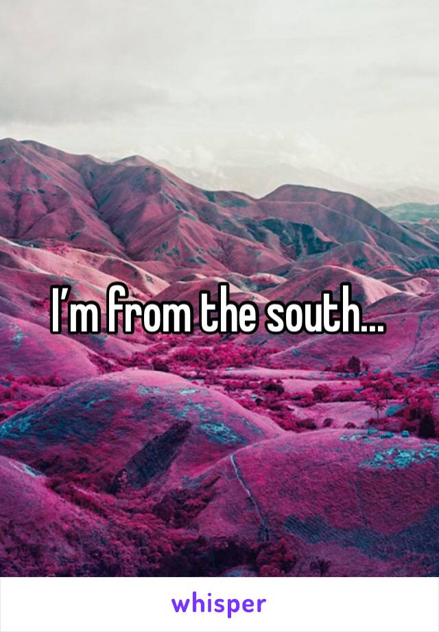 I’m from the south...
