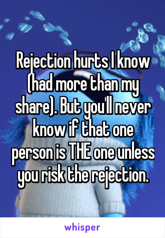 Rejection hurts I know (had more than my share). But you'll never know if that one person is THE one unless you risk the rejection.