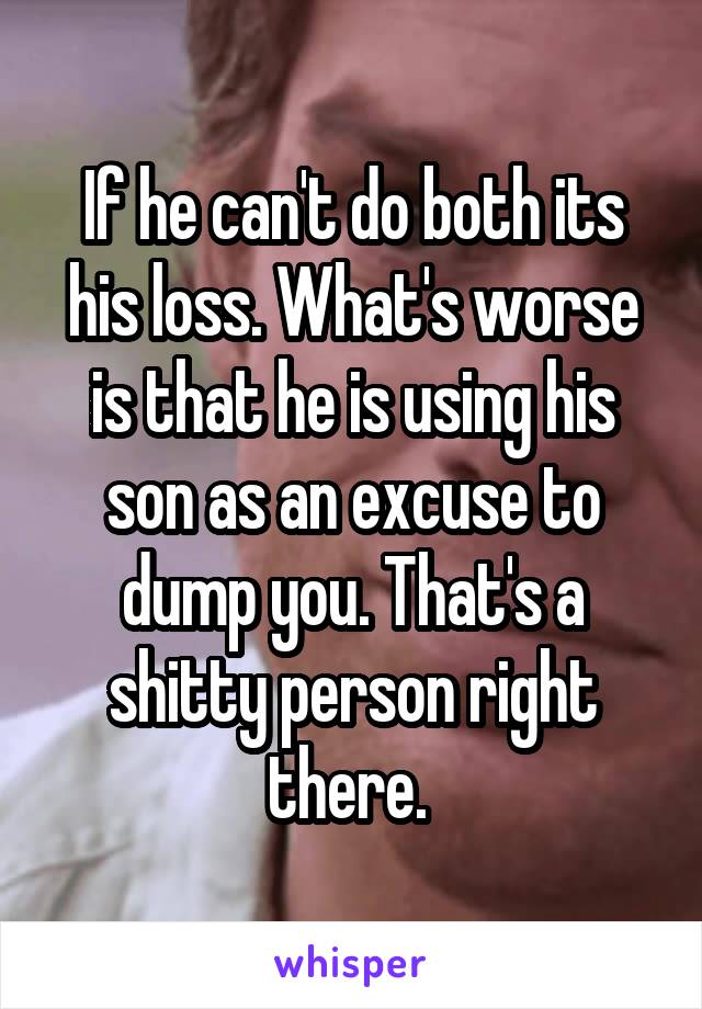 If he can't do both its his loss. What's worse is that he is using his son as an excuse to dump you. That's a shitty person right there. 