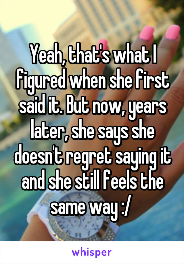 Yeah, that's what I figured when she first said it. But now, years later, she says she doesn't regret saying it and she still feels the same way :/ 