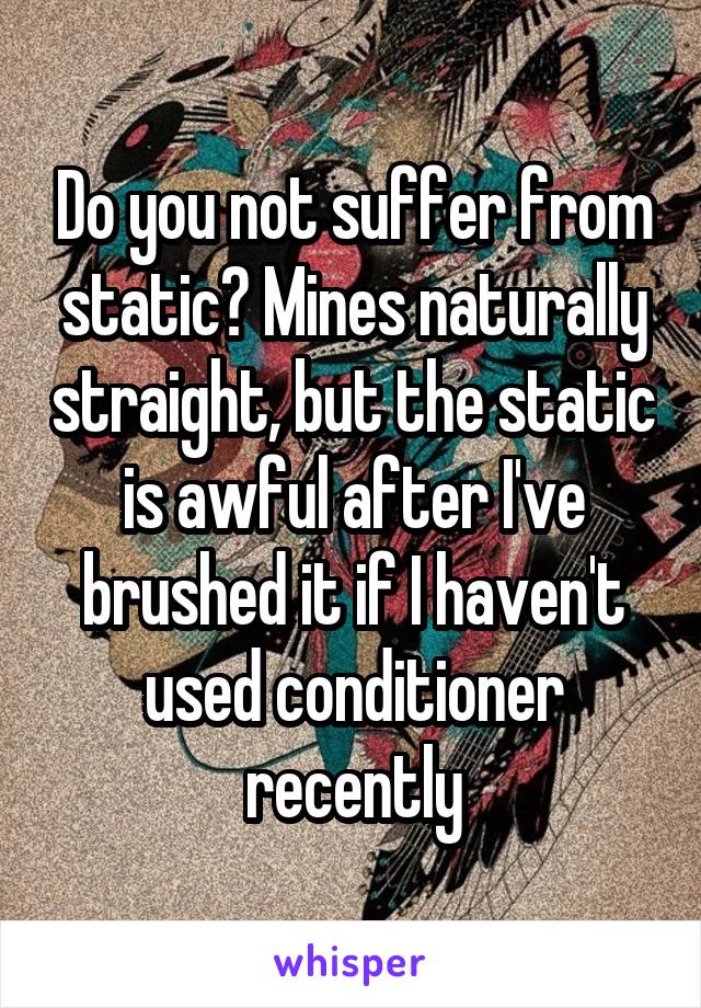 Do you not suffer from static? Mines naturally straight, but the static is awful after I've brushed it if I haven't used conditioner recently