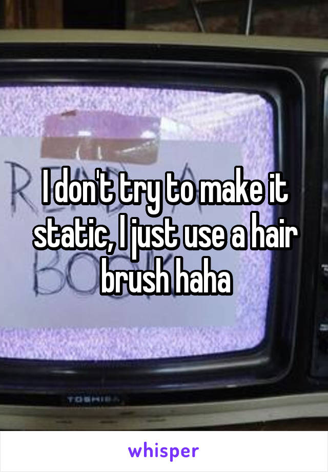 I don't try to make it static, I just use a hair brush haha