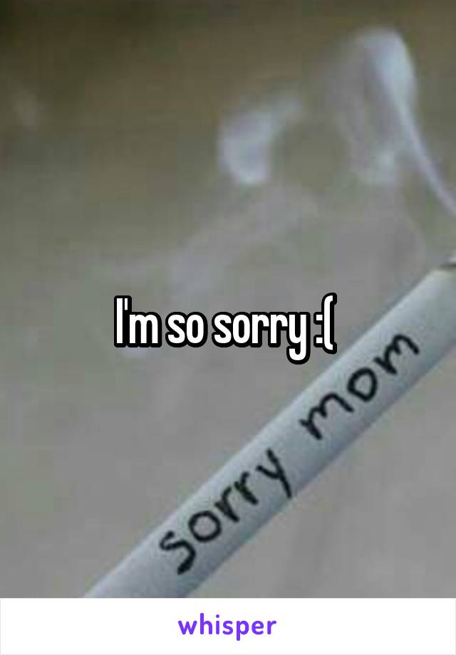 I'm so sorry :( 