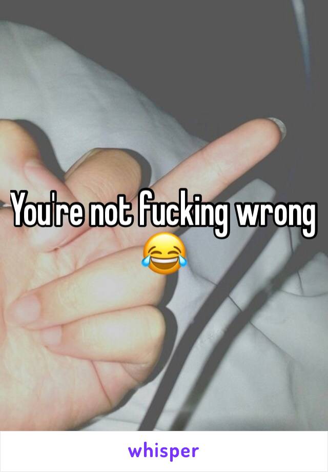 You're not fucking wrong 😂