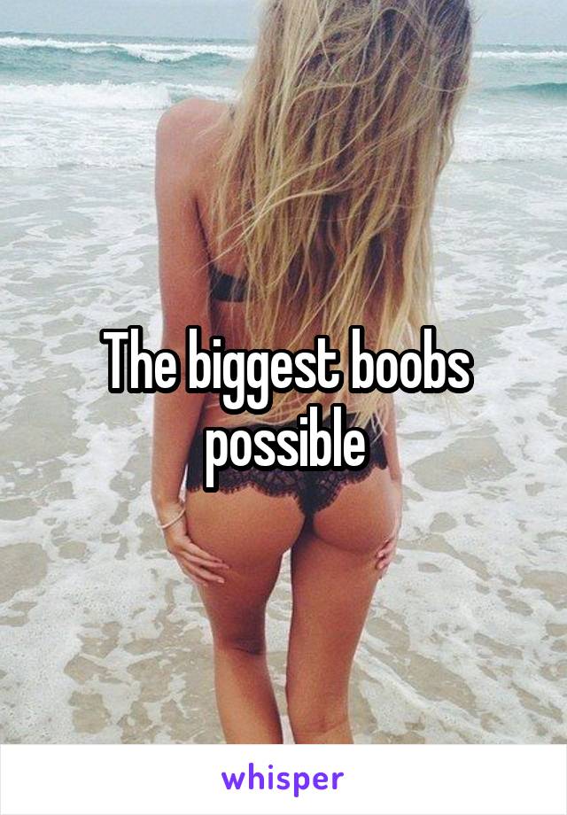 The biggest boobs possible