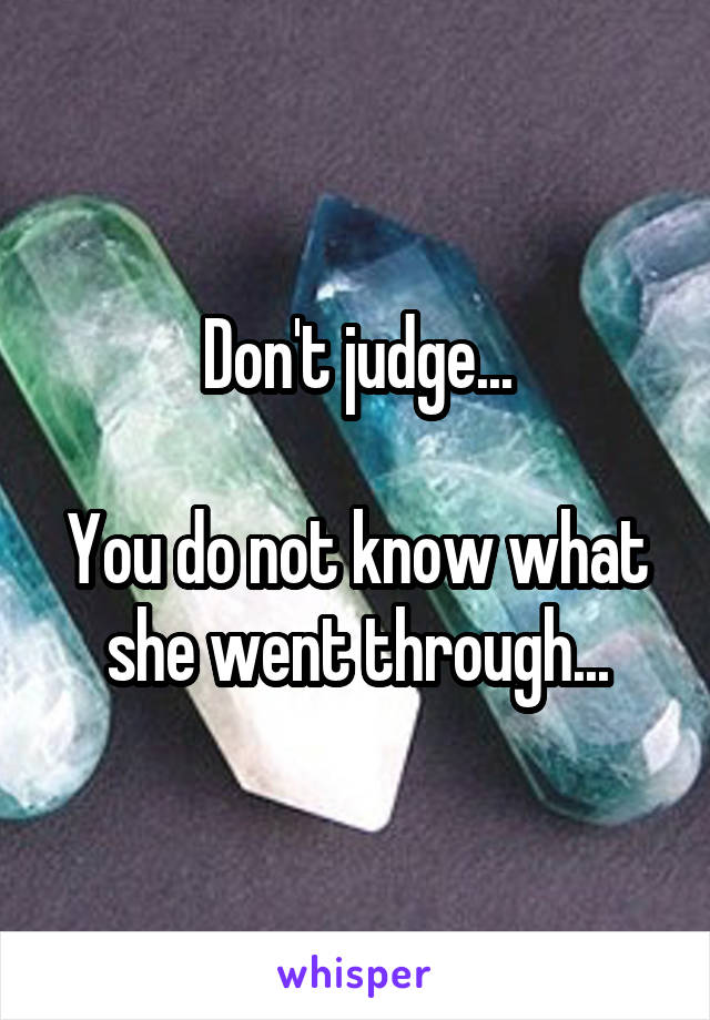 Don't judge...

You do not know what she went through...