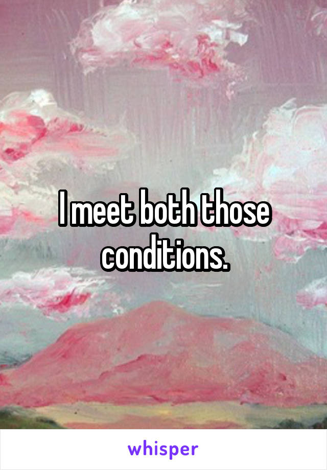 I meet both those conditions.