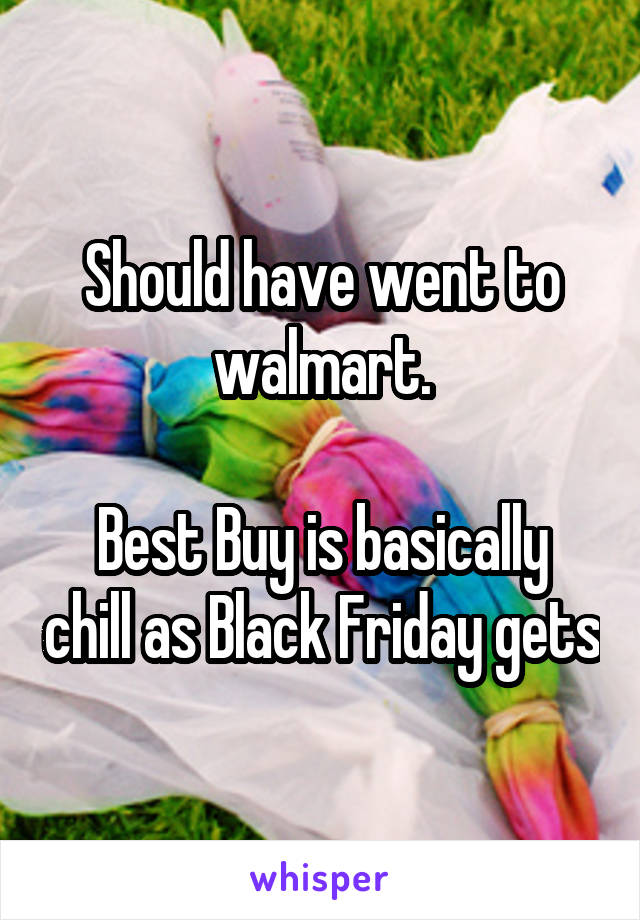 Should have went to walmart.

Best Buy is basically chill as Black Friday gets