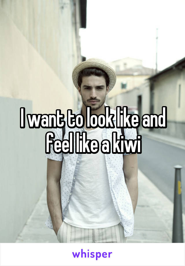 I want to look like and feel like a kiwi