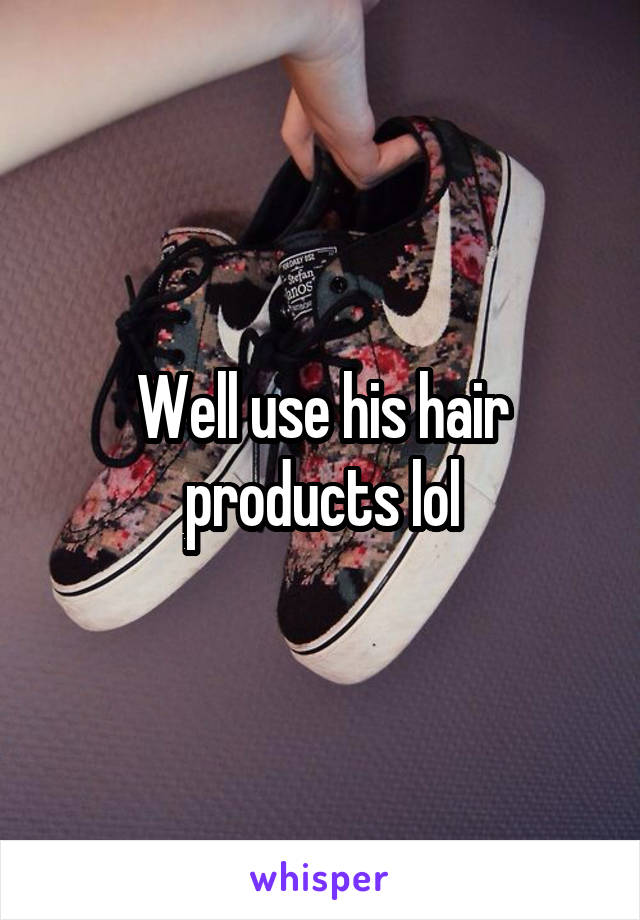Well use his hair products lol