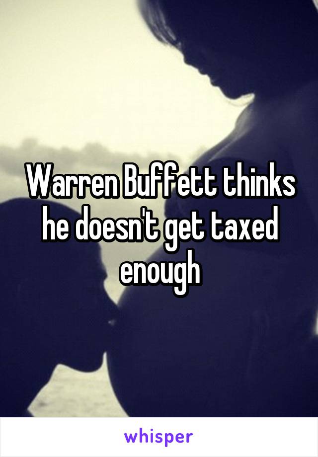 Warren Buffett thinks he doesn't get taxed enough