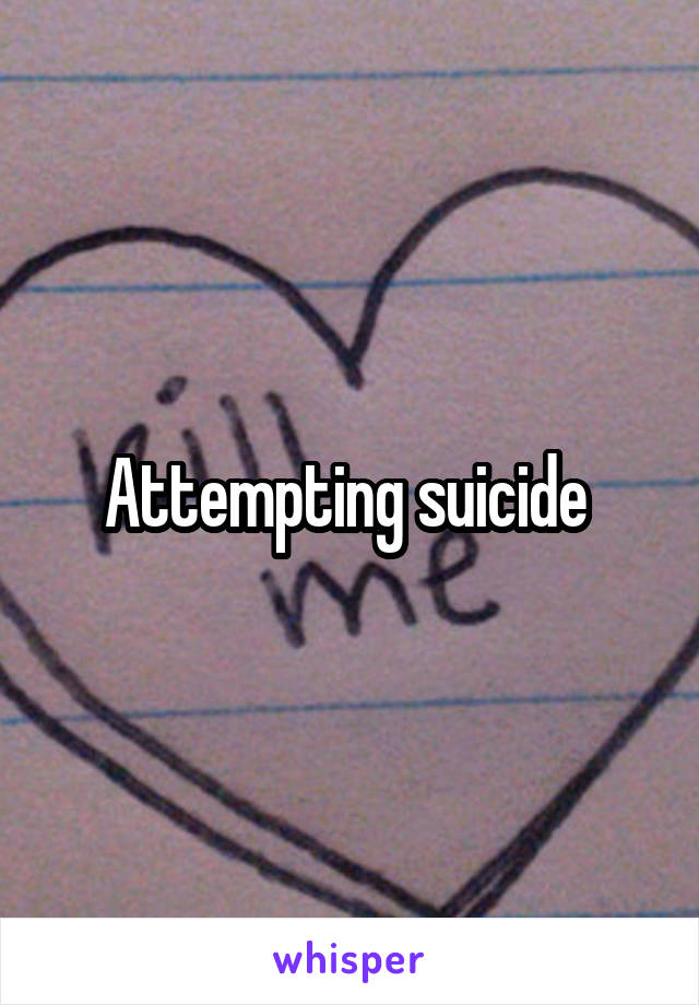 Attempting suicide 