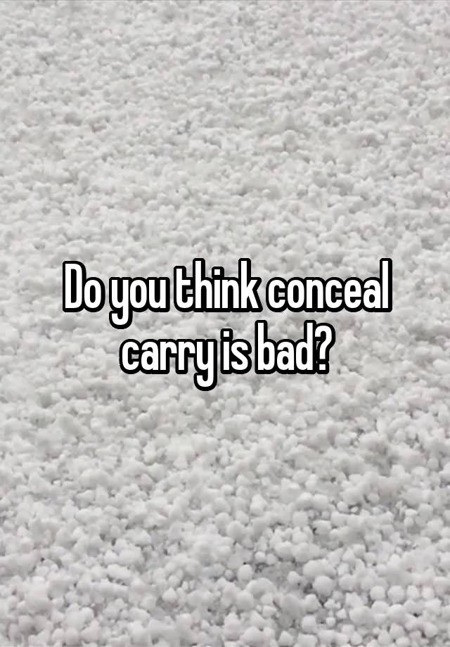 Do you think conceal carry is bad?