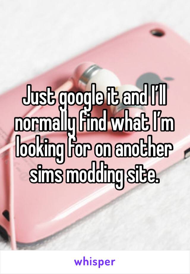 Just google it and I’ll normally find what I’m looking for on another sims modding site.