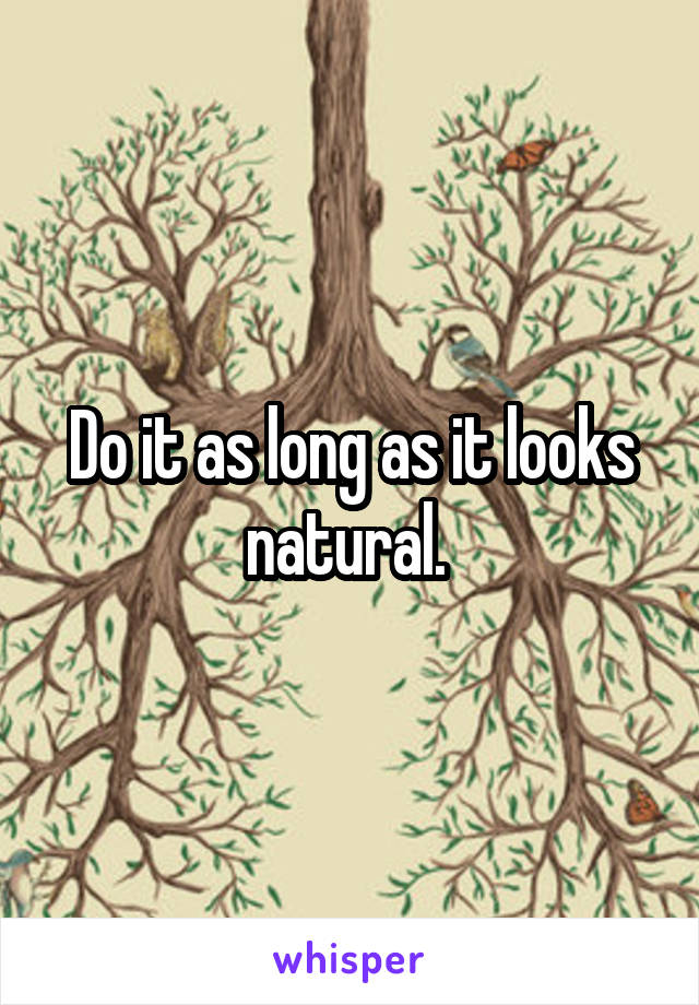 Do it as long as it looks natural. 