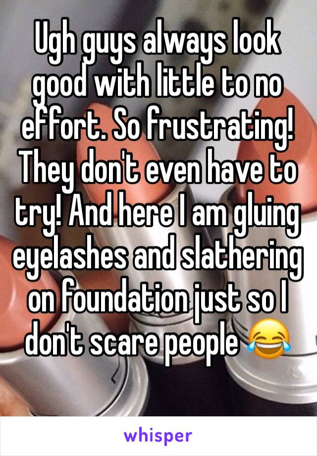 Ugh guys always look good with little to no effort. So frustrating! They don't even have to try! And here I am gluing eyelashes and slathering on foundation just so I don't scare people 😂