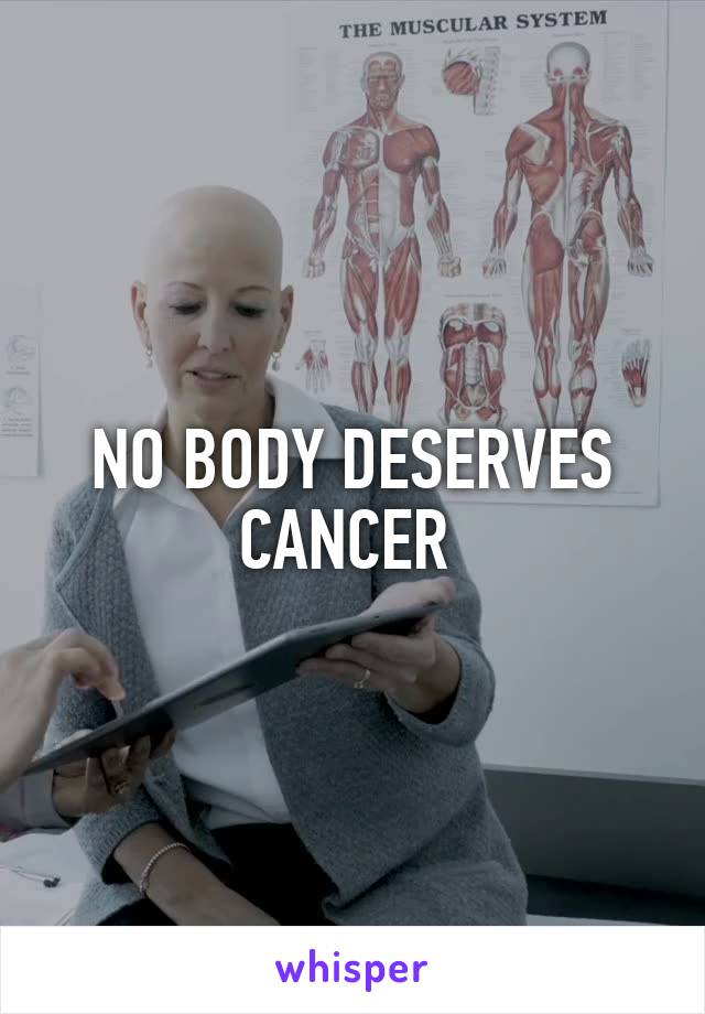 NO BODY DESERVES CANCER 