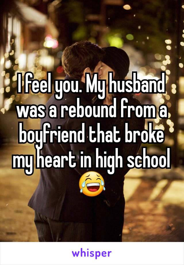 I feel you. My husband was a rebound from a boyfriend that broke my heart in high school 😂