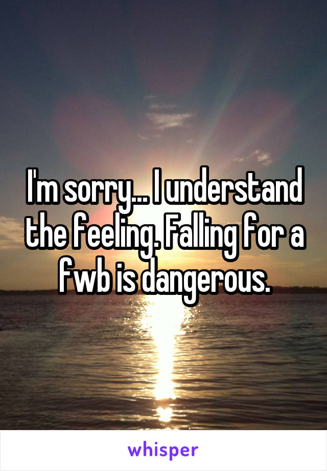 I'm sorry... I understand the feeling. Falling for a fwb is dangerous.