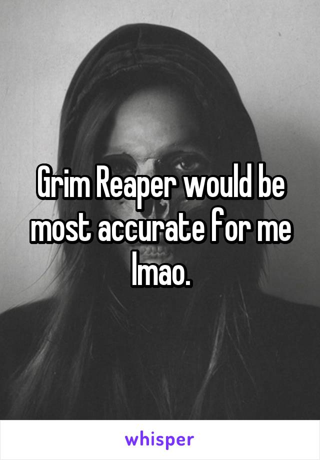 Grim Reaper would be most accurate for me lmao.