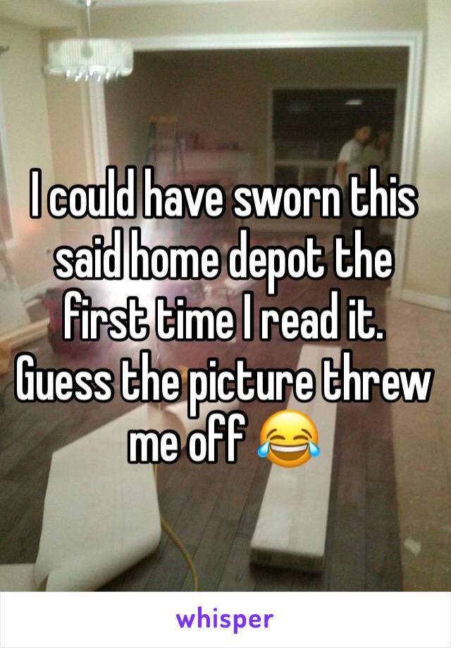 I could have sworn this said home depot the first time I read it. Guess the picture threw me off 😂