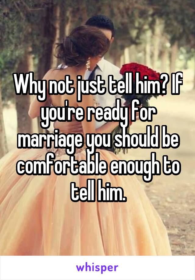 Why not just tell him? If you're ready for marriage you should be comfortable enough to tell him.