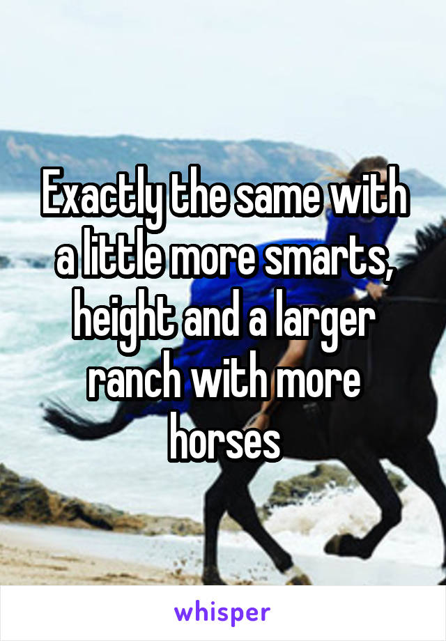 Exactly the same with a little more smarts, height and a larger ranch with more horses