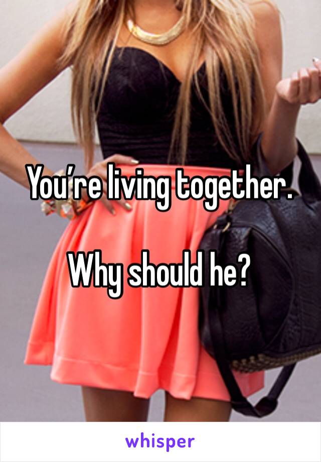 You’re living together. 

Why should he?