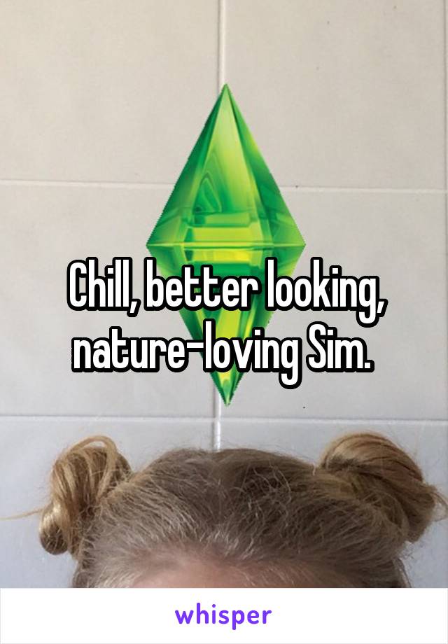 Chill, better looking, nature-loving Sim. 