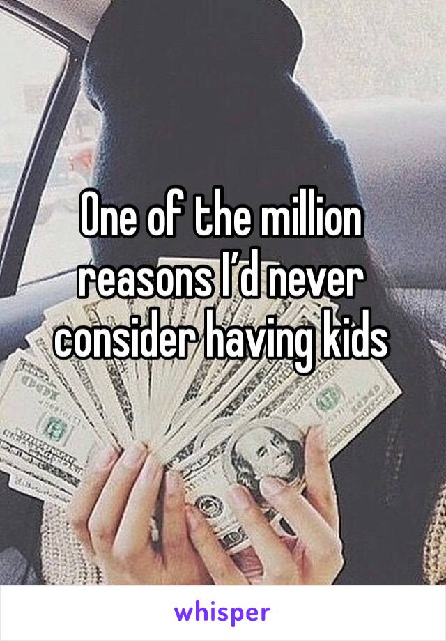 One of the million reasons I’d never consider having kids 