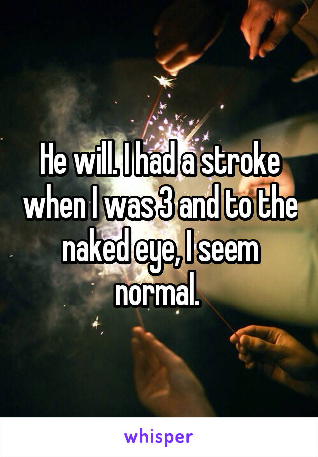 He will. I had a stroke when I was 3 and to the naked eye, I seem normal. 
