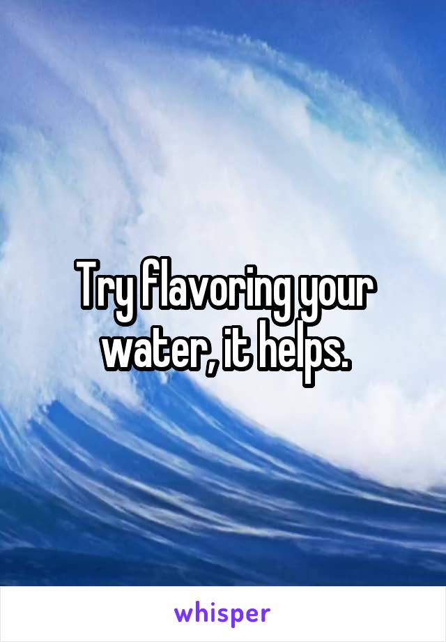 Try flavoring your water, it helps.