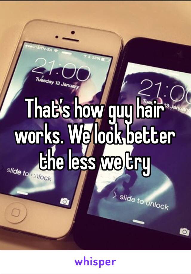 That’s how guy hair works. We look better the less we try