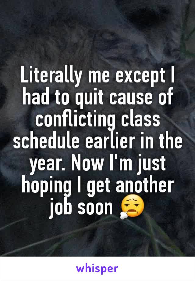 Literally me except I had to quit cause of conflicting class schedule earlier in the year. Now I'm just hoping I get another job soon 😧
