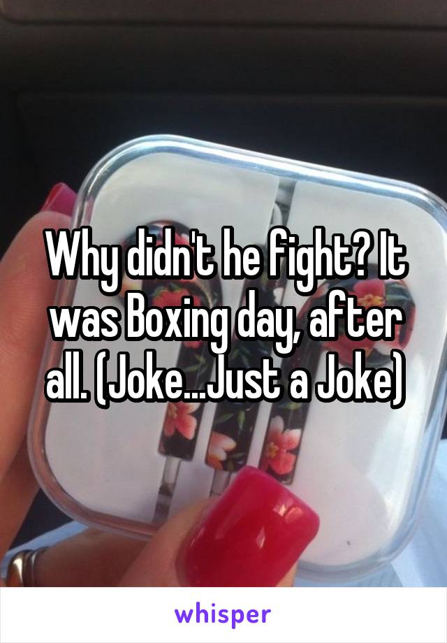 Why didn't he fight? It was Boxing day, after all. (Joke...Just a Joke)