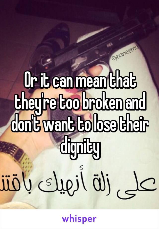 Or it can mean that they're too broken and don't want to lose their dignity