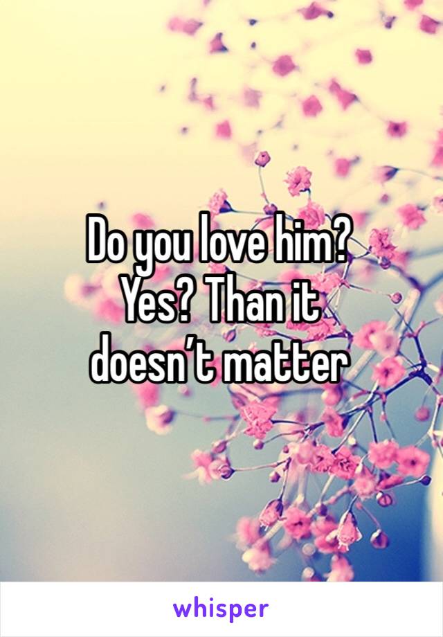 Do you love him? 
Yes? Than it doesn’t matter 