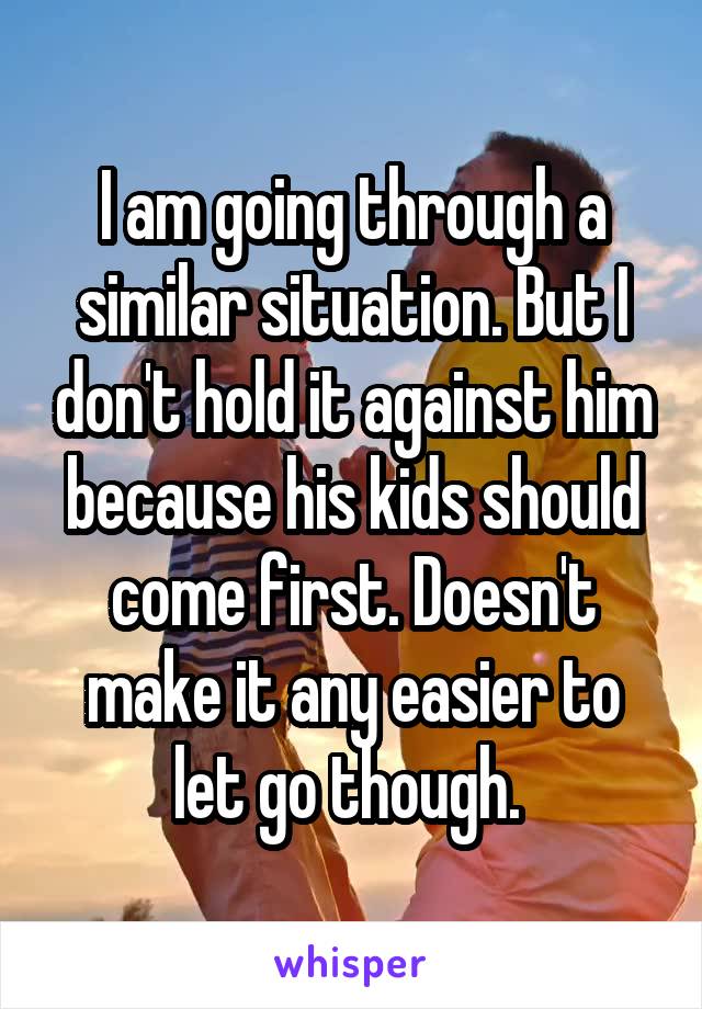 I am going through a similar situation. But I don't hold it against him because his kids should come first. Doesn't make it any easier to let go though. 