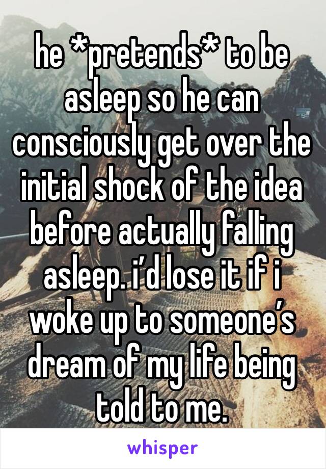 he *pretends* to be asleep so he can consciously get over the initial shock of the idea before actually falling asleep. i’d lose it if i woke up to someone’s dream of my life being told to me. 