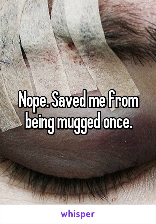 Nope. Saved me from being mugged once.