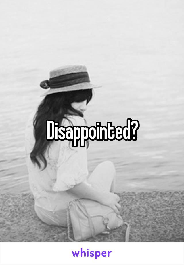 Disappointed?
