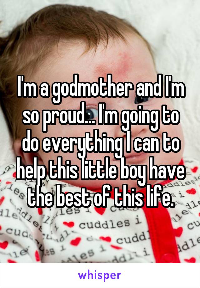I'm a godmother and I'm so proud... I'm going to do everything I can to help this little boy have the best of this life.