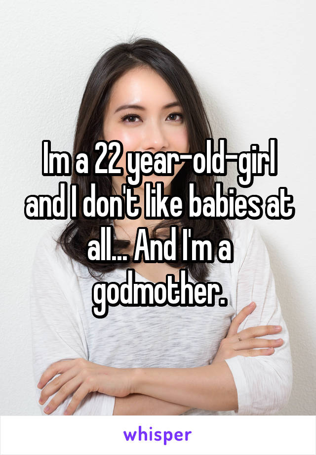 Im a 22 year-old-girl and I don't like babies at all... And I'm a godmother.