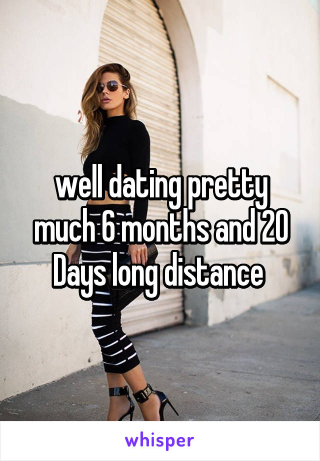 well dating pretty much 6 months and 20 Days long distance 