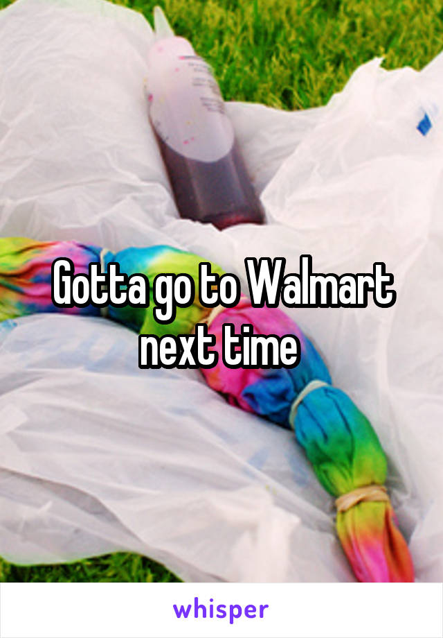 Gotta go to Walmart next time 