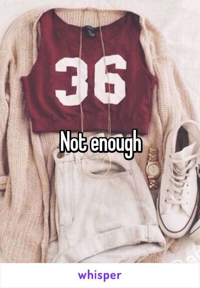 Not enough