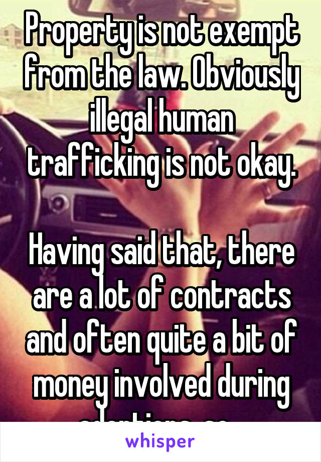 Property is not exempt from the law. Obviously illegal human trafficking is not okay.

Having said that, there are a lot of contracts and often quite a bit of money involved during adoptions, so...